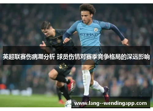 英超联赛伤病潮分析 球员伤情对赛季竞争格局的深远影响 英超联赛伤病潮分析 球员伤情对赛季竞争格局的深远影响