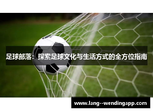 足球部落:探索足球文化与生活方式的全方位指南 足球部落:探索足球文化与生活方式的全方位指南