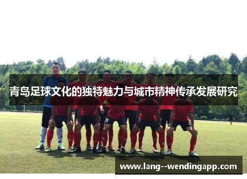 青岛足球文化的独特魅力与城市精神传承发展研究