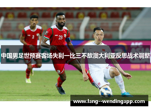 中国男足世预赛客场失利一比三不敌澳大利亚反思战术调整