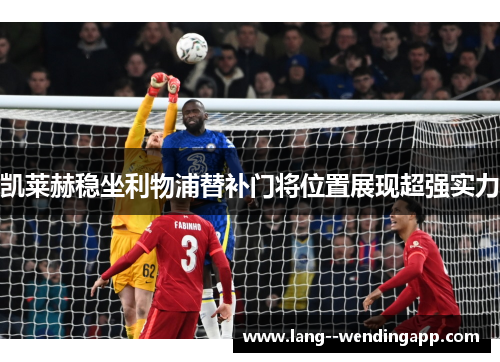 凯莱赫稳坐利物浦替补门将位置展现超强实力