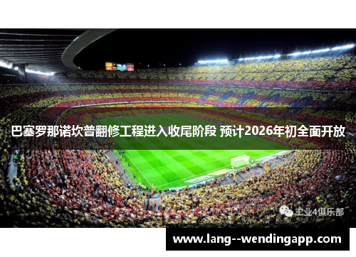 巴塞罗那诺坎普翻修工程进入收尾阶段 预计2026年初全面开放