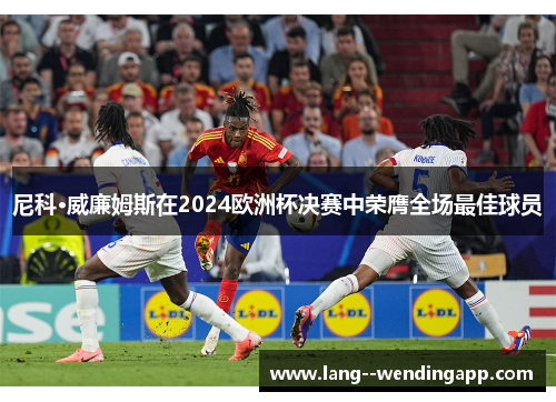 尼科·威廉姆斯在2024欧洲杯决赛中荣膺全场最佳球员