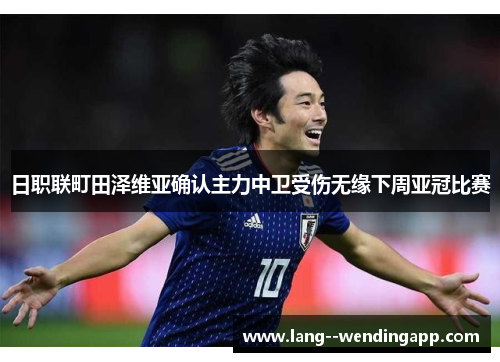 日职联町田泽维亚确认主力中卫受伤无缘下周亚冠比赛
