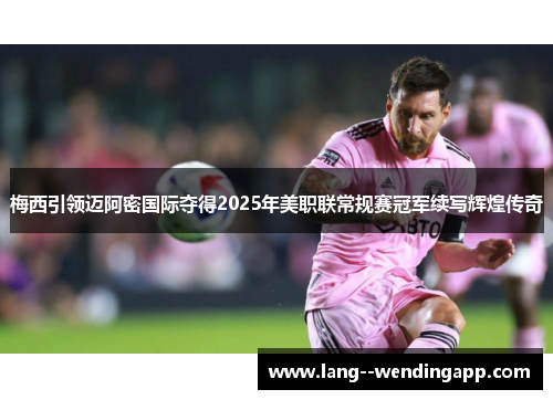 梅西引领迈阿密国际夺得2025年美职联常规赛冠军续写辉煌传奇