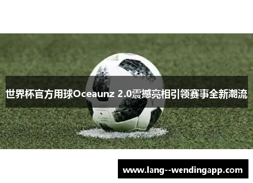 世界杯官方用球Oceaunz 2.0震撼亮相引领赛事全新潮流