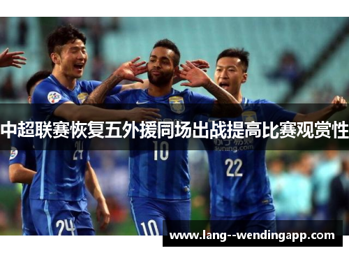 中超联赛恢复五外援同场出战提高比赛观赏性