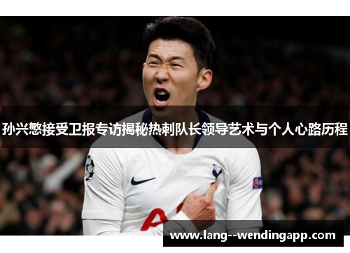 孙兴慜接受卫报专访揭秘热刺队长领导艺术与个人心路历程