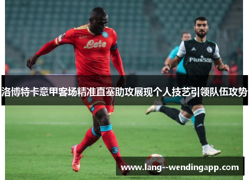 洛博特卡意甲客场精准直塞助攻展现个人技艺引领队伍攻势