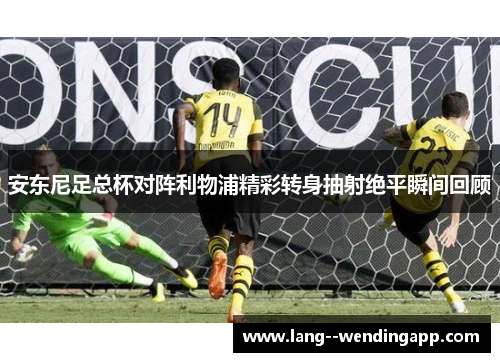 安东尼足总杯对阵利物浦精彩转身抽射绝平瞬间回顾 安东尼足总杯对阵利物浦精彩转身抽射绝平瞬间回顾